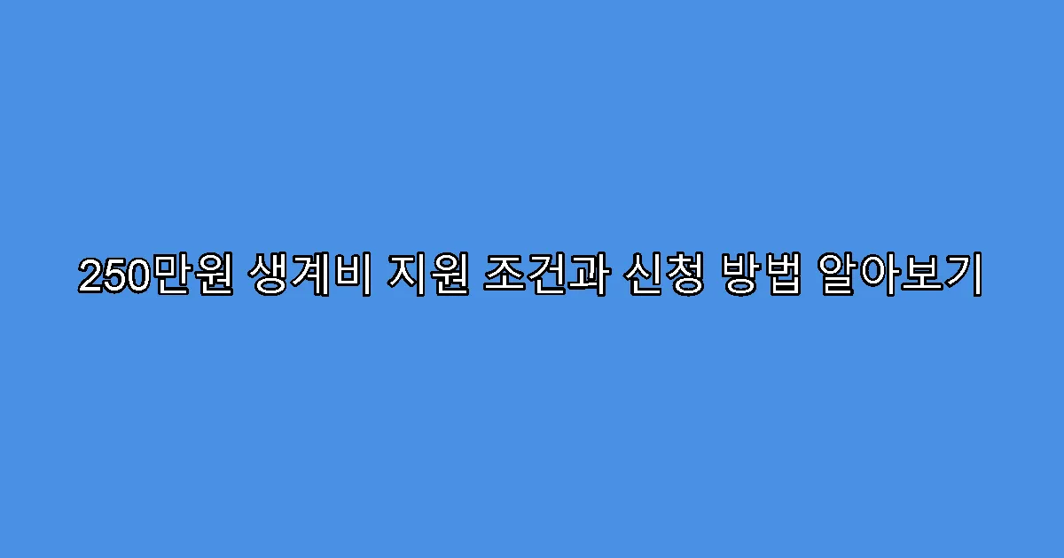 250만원 생계비 지원 조건과 신청 방법 알아보기