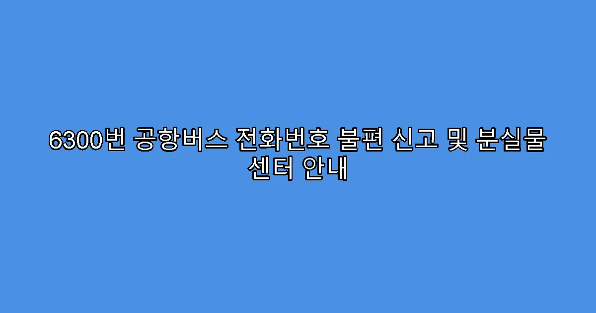 6300번 공항버스 전화번호 불편 신고 및 분실물 센터 안내