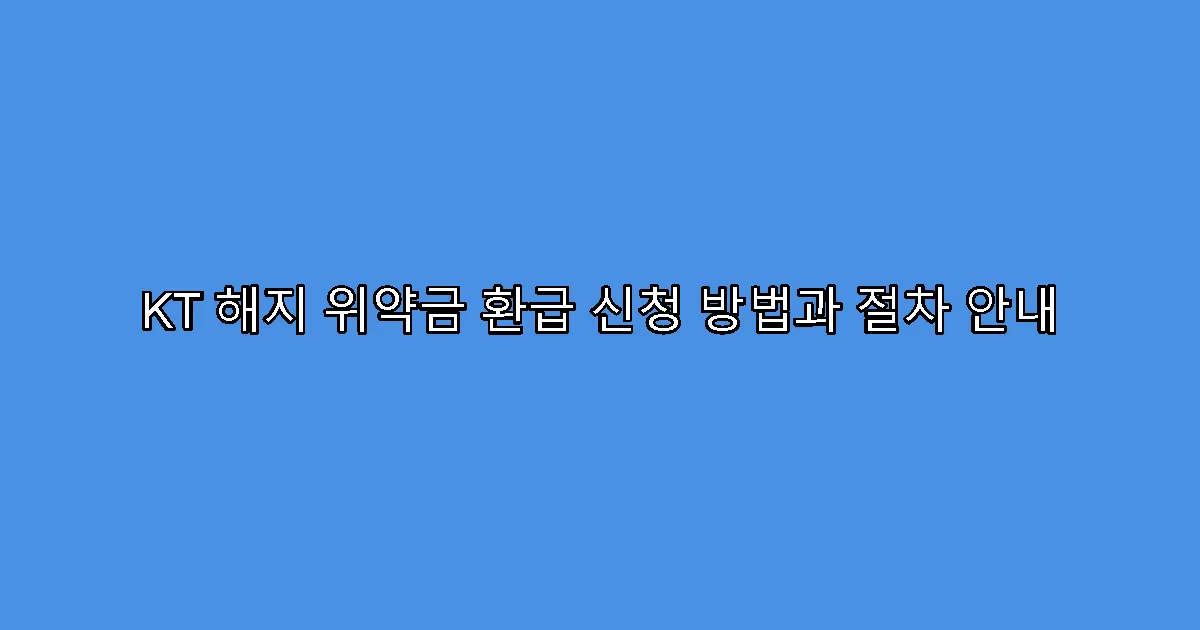 KT 해지 위약금 환급 신청 방법과 절차 안내