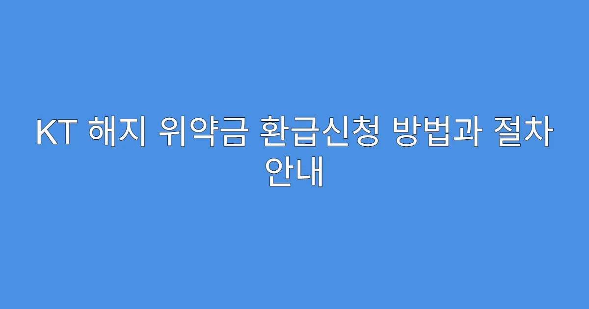 KT 해지 위약금 환급신청 방법과 절차 안내