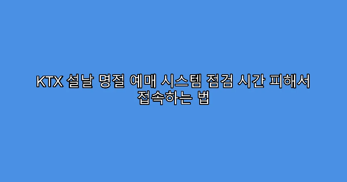 KTX 설날 명절 예매 시스템 점검 시간 피해서 접속하는 법