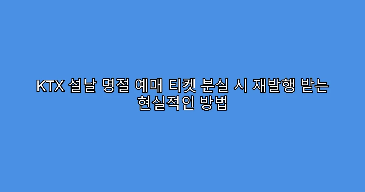 KTX 설날 명절 예매 티켓 분실 시 재발행 받는 현실적인 방법