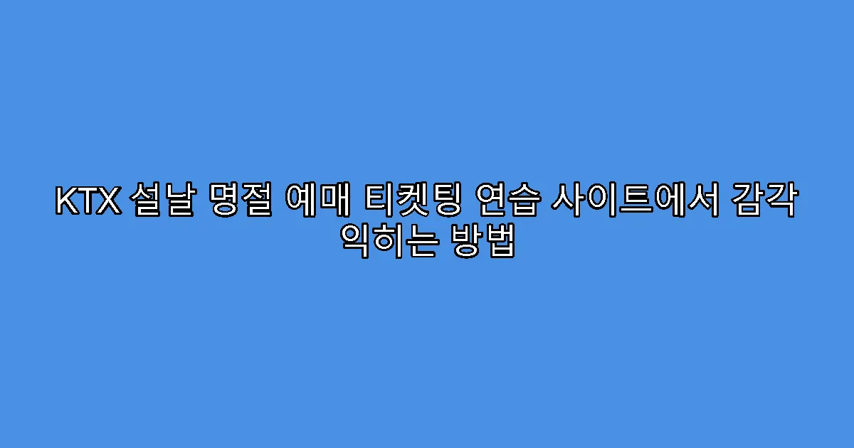 KTX 설날 명절 예매 티켓팅 연습 사이트에서 감각 익히는 방법