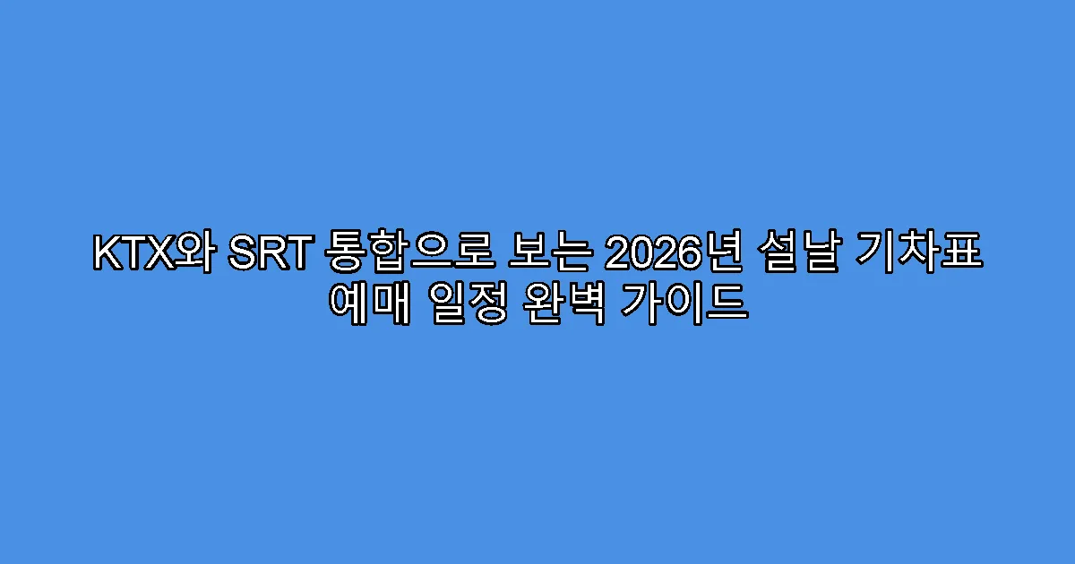 KTX와 SRT 통합으로 보는 2026년 설날 기차표 예매 일정 완벽 가이드
