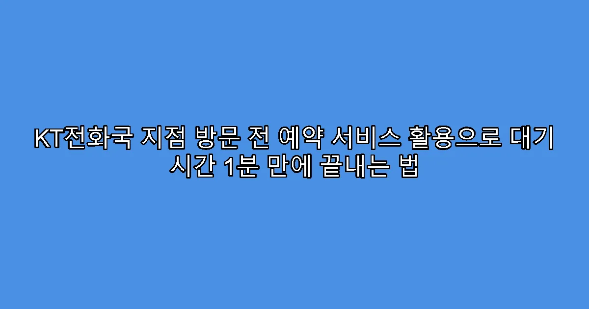 KT전화국 지점 방문 전 예약 서비스 활용으로 대기 시간 1분 만에 끝내는 법