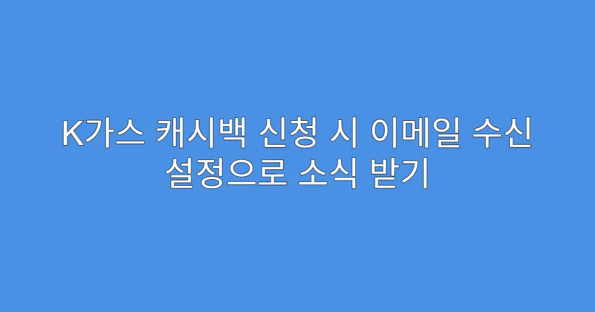 K가스 캐시백 신청 시 이메일 수신 설정으로 소식 받기