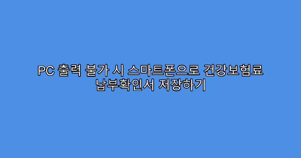 PC 출력 불가 시 스마트폰으로 건강보험료 납부확인서 저장하기
