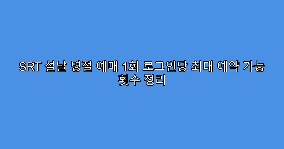 SRT 설날 명절 예매 1회 로그인당 최대 예약 가능 횟수 정리