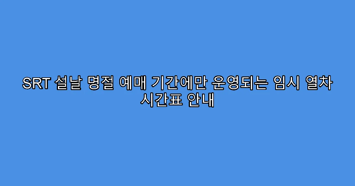 SRT 설날 명절 예매 기간에만 운영되는 임시 열차 시간표 안내