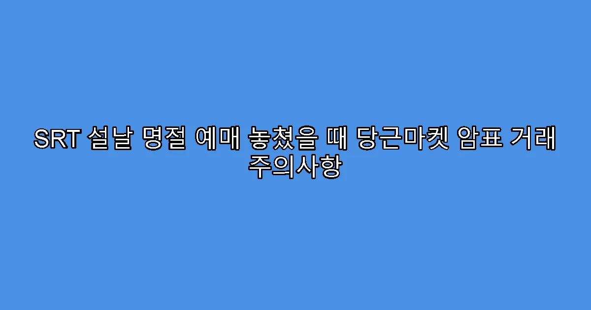 SRT 설날 명절 예매 놓쳤을 때 당근마켓 암표 거래 주의사항