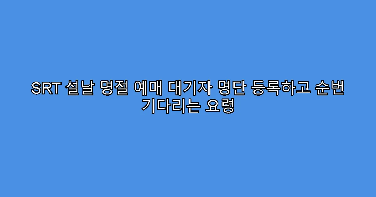 SRT 설날 명절 예매 대기자 명단 등록하고 순번 기다리는 요령