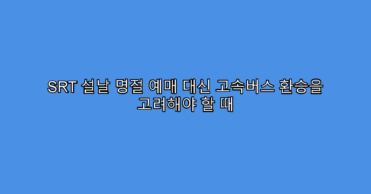 SRT 설날 명절 예매 대신 고속버스 환승을 고려해야 할 때
