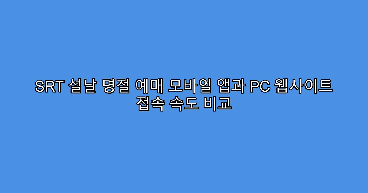 SRT 설날 명절 예매 모바일 앱과 PC 웹사이트 접속 속도 비교