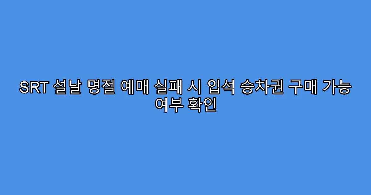 SRT 설날 명절 예매 실패 시 입석 승차권 구매 가능 여부 확인