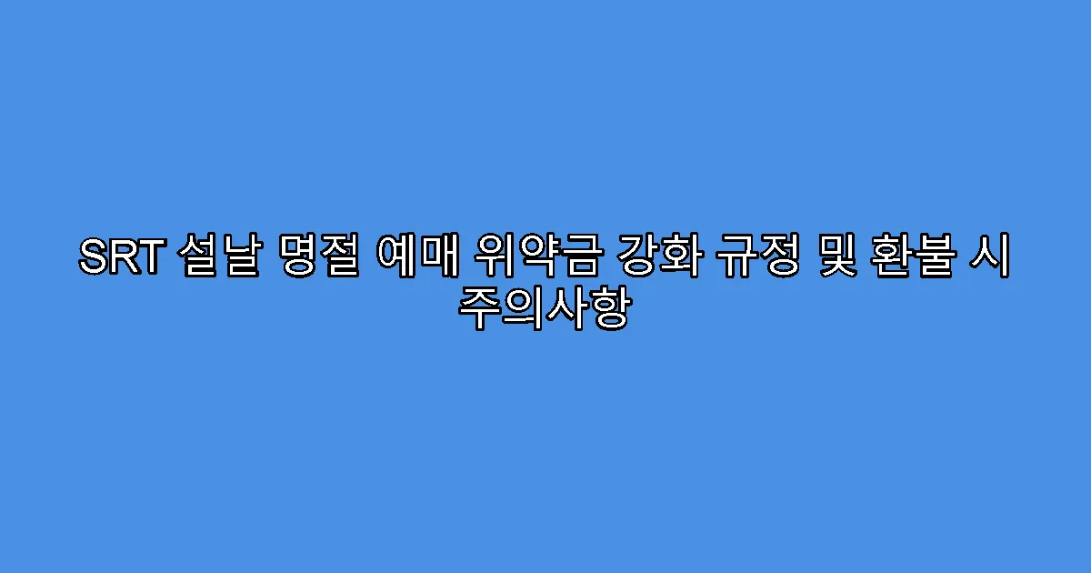 SRT 설날 명절 예매 위약금 강화 규정 및 환불 시 주의사항