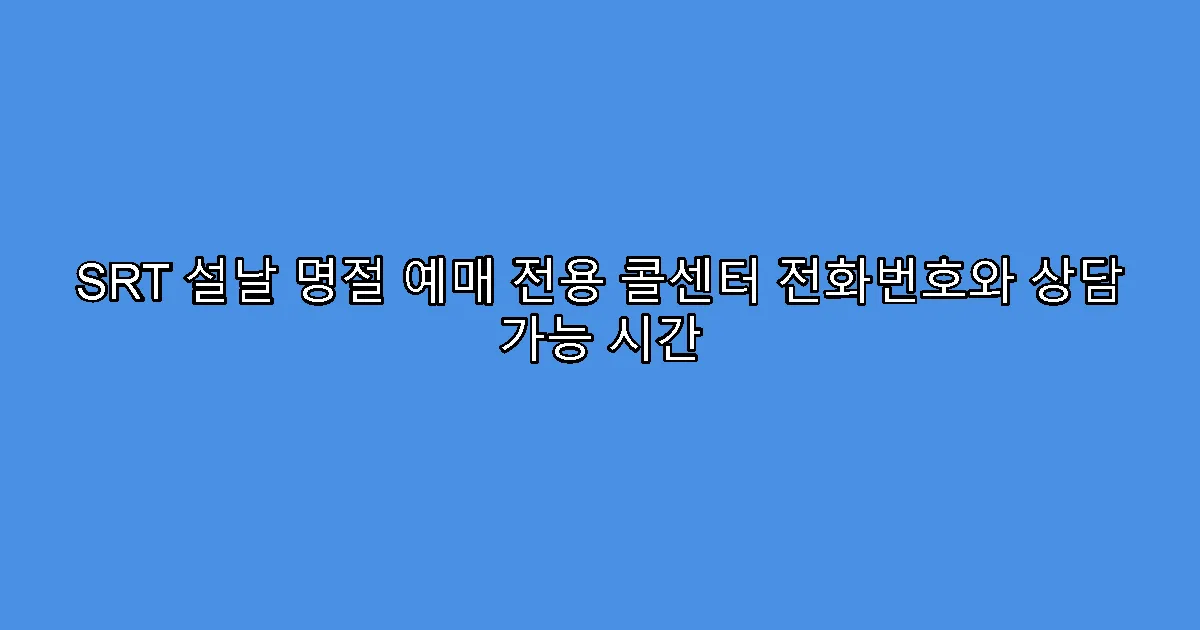 SRT 설날 명절 예매 전용 콜센터 전화번호와 상담 가능 시간