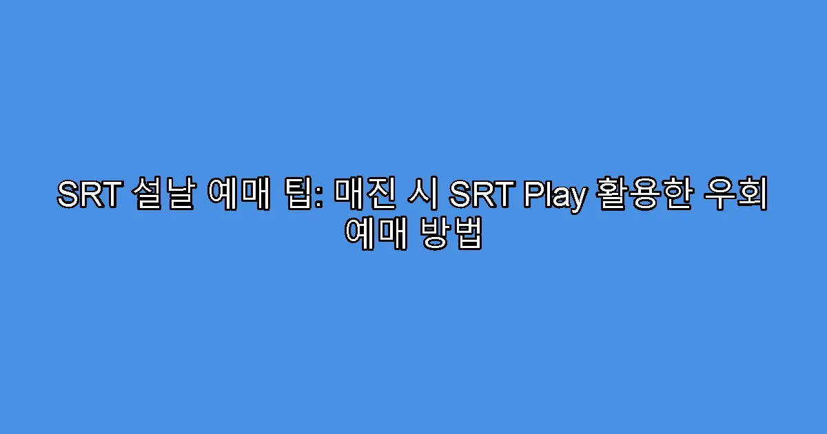 SRT 설날 예매 팁: 매진 시 SRT Play 활용한 우회 예매 방법