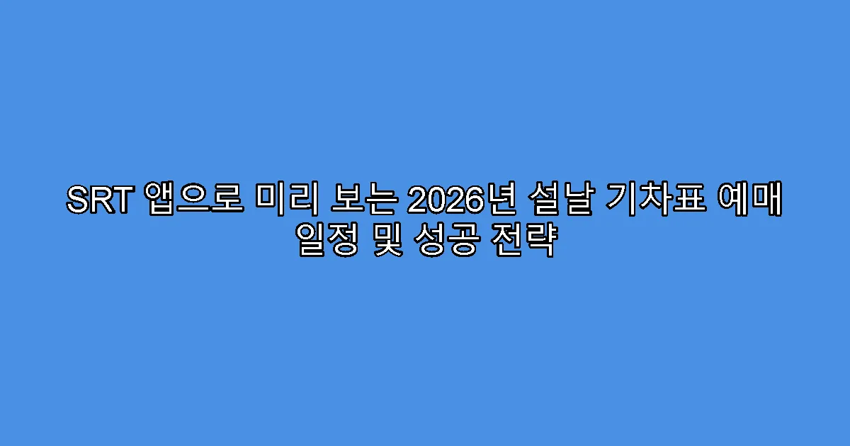 SRT 앱으로 미리 보는 2026년 설날 기차표 예매 일정 및 성공 전략