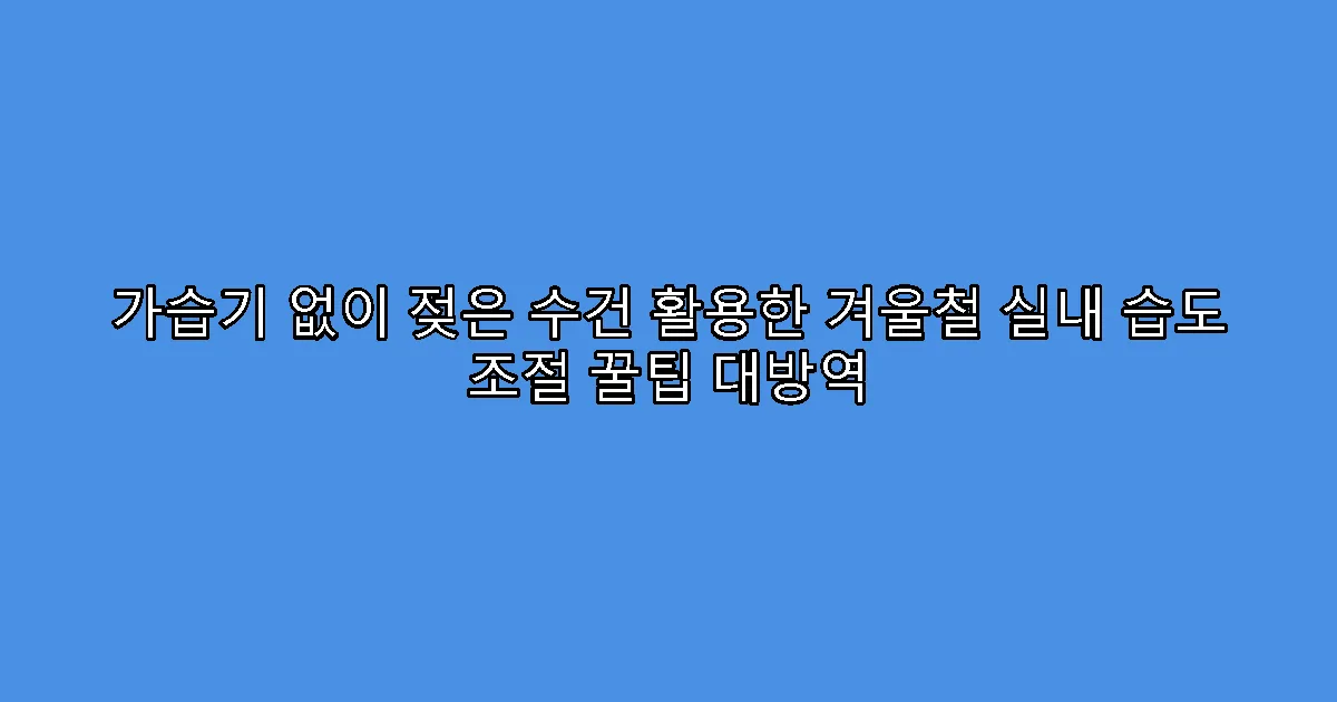 가습기 없이 젖은 수건 활용한 겨울철 실내 습도 조절 꿀팁 대방역