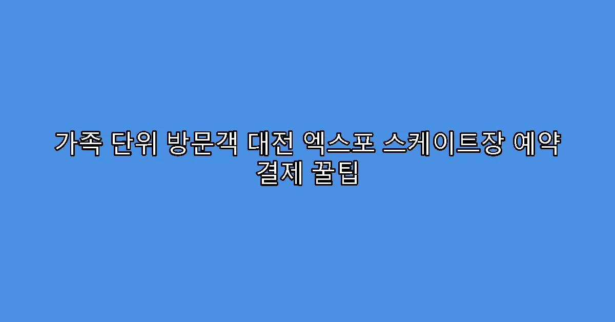 가족 단위 방문객 대전 엑스포 스케이트장 예약 결제 꿀팁