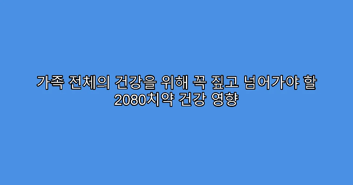 가족 전체의 건강을 위해 꼭 짚고 넘어가야 할 2080치약 건강 영향