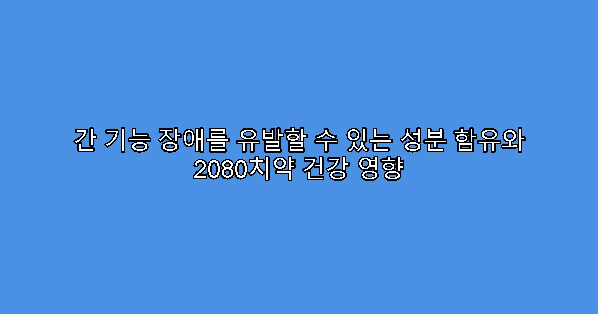간 기능 장애를 유발할 수 있는 성분 함유와 2080치약 건강 영향