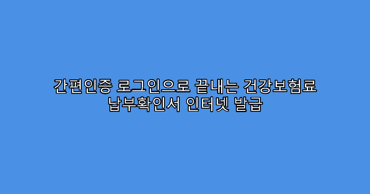 간편인증 로그인으로 끝내는 건강보험료 납부확인서 인터넷 발급