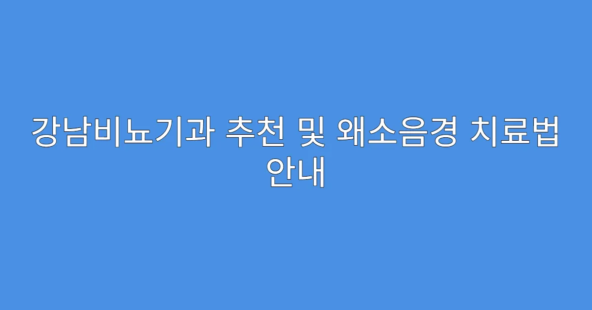 강남비뇨기과 추천 및 왜소음경 치료법 안내