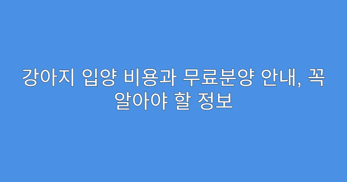 강아지 입양 비용과 무료분양 안내, 꼭 알아야 할 정보