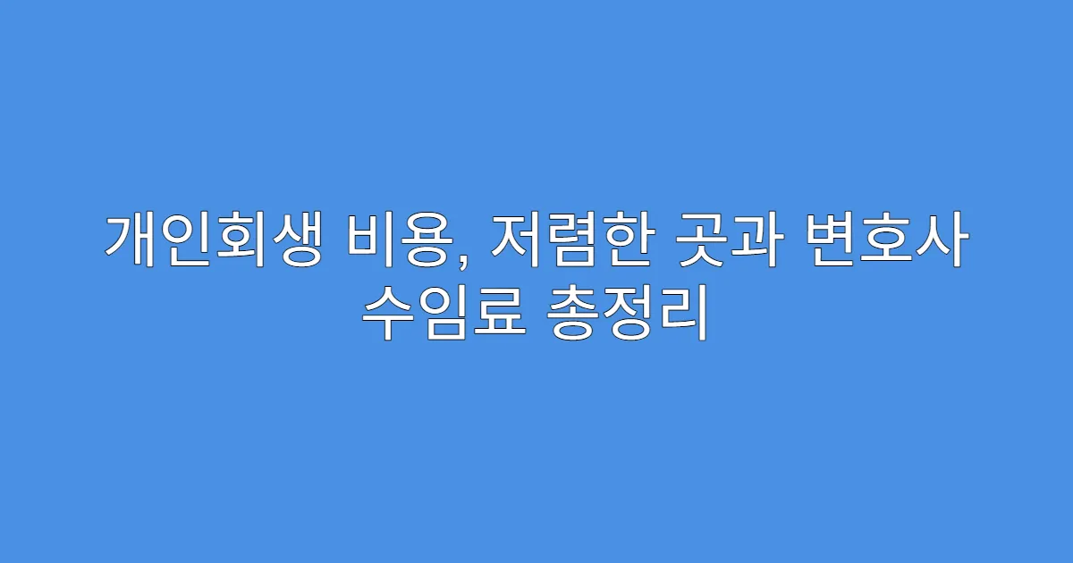 개인회생 비용, 저렴한 곳과 변호사 수임료 총정리