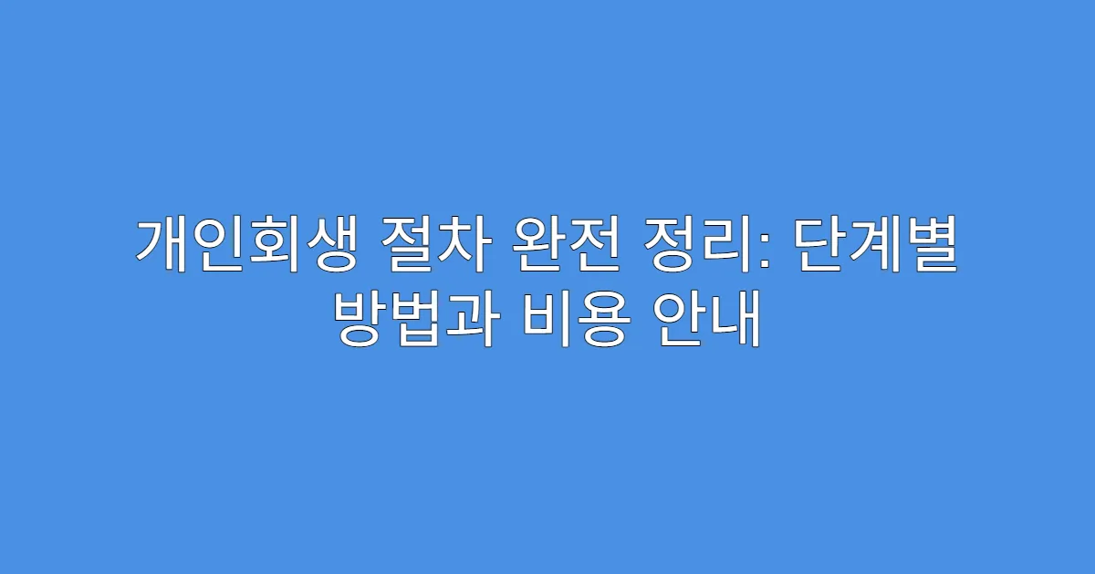 개인회생 절차 완전 정리: 단계별 방법과 비용 안내