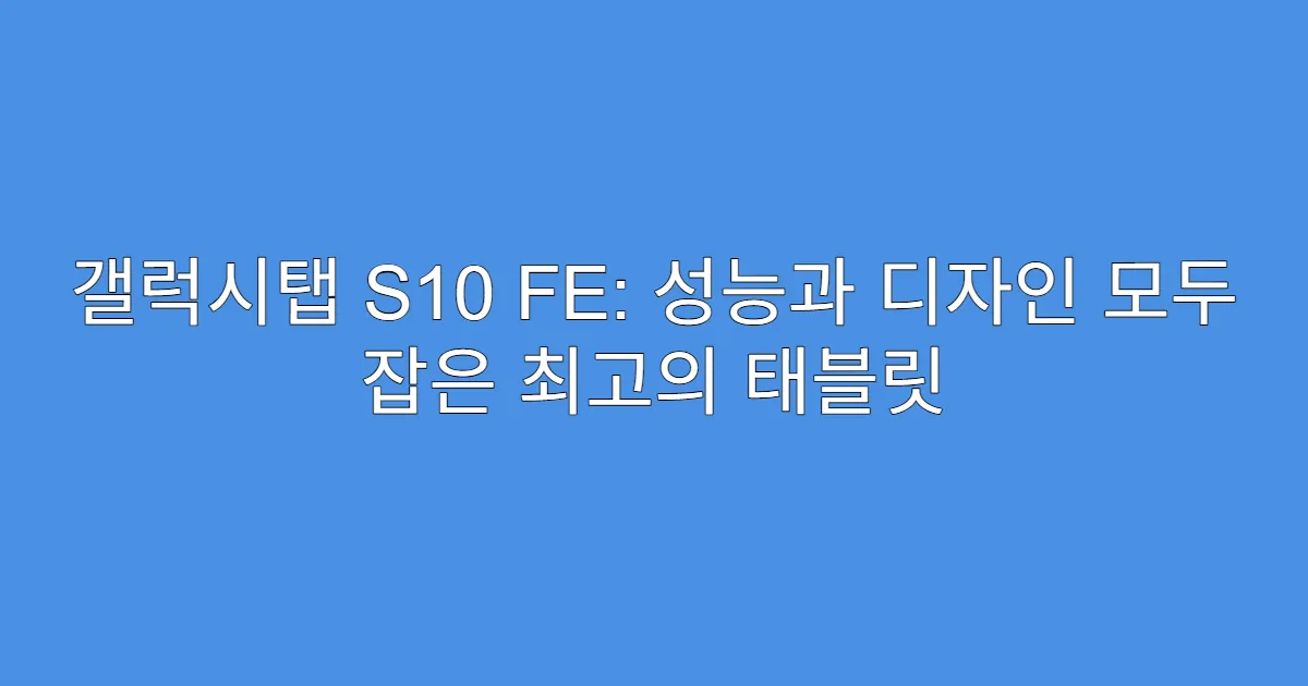 갤럭시탭 S10 FE: 성능과 디자인 모두 잡은 최고의 태블릿