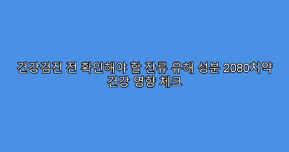 건강검진 전 확인해야 할 잔류 유해 성분 2080치약 건강 영향 체크