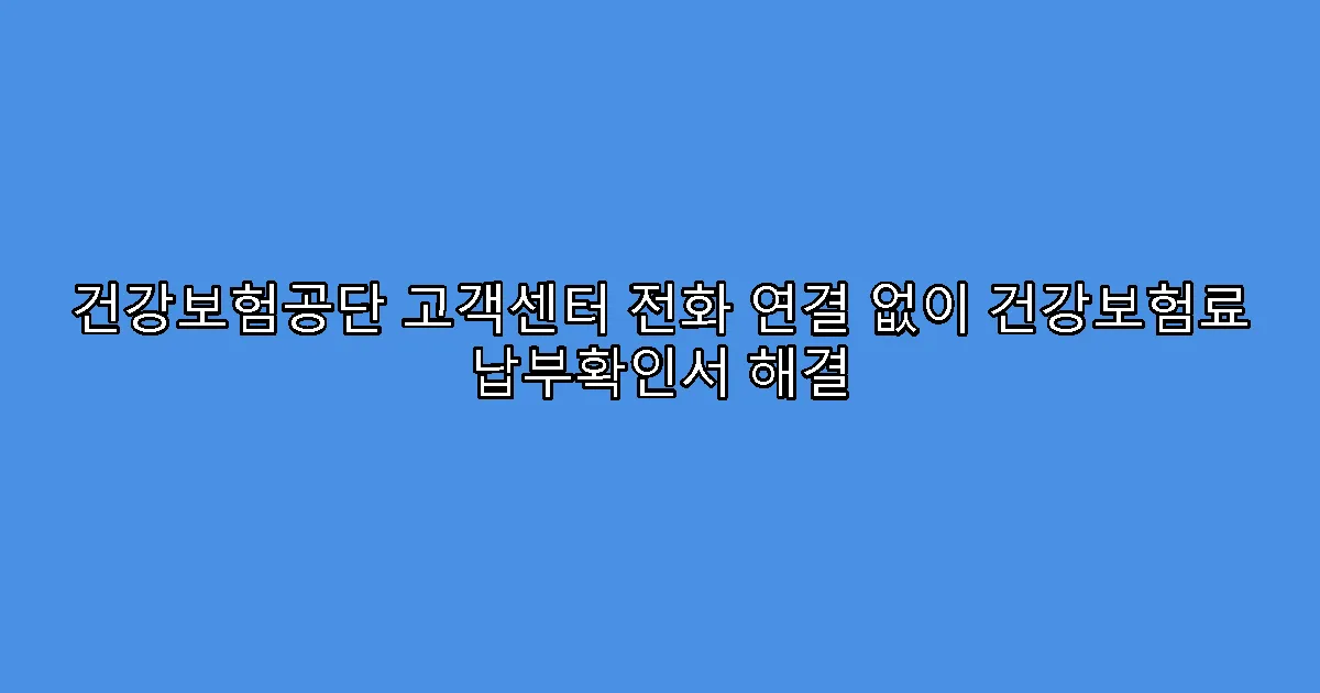 건강보험공단 고객센터 전화 연결 없이 건강보험료 납부확인서 해결