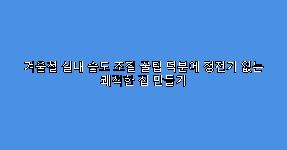 겨울철 실내 습도 조절 꿀팁 덕분에 정전기 없는 쾌적한 집 만들기