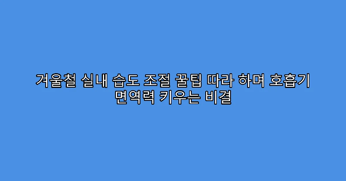 겨울철 실내 습도 조절 꿀팁 따라 하며 호흡기 면역력 키우는 비결