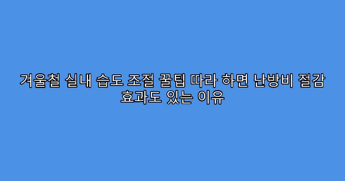 겨울철 실내 습도 조절 꿀팁 따라 하면 난방비 절감 효과도 있는 이유