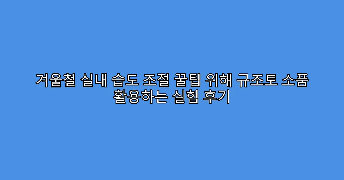 겨울철 실내 습도 조절 꿀팁 위해 규조토 소품 활용하는 실험 후기