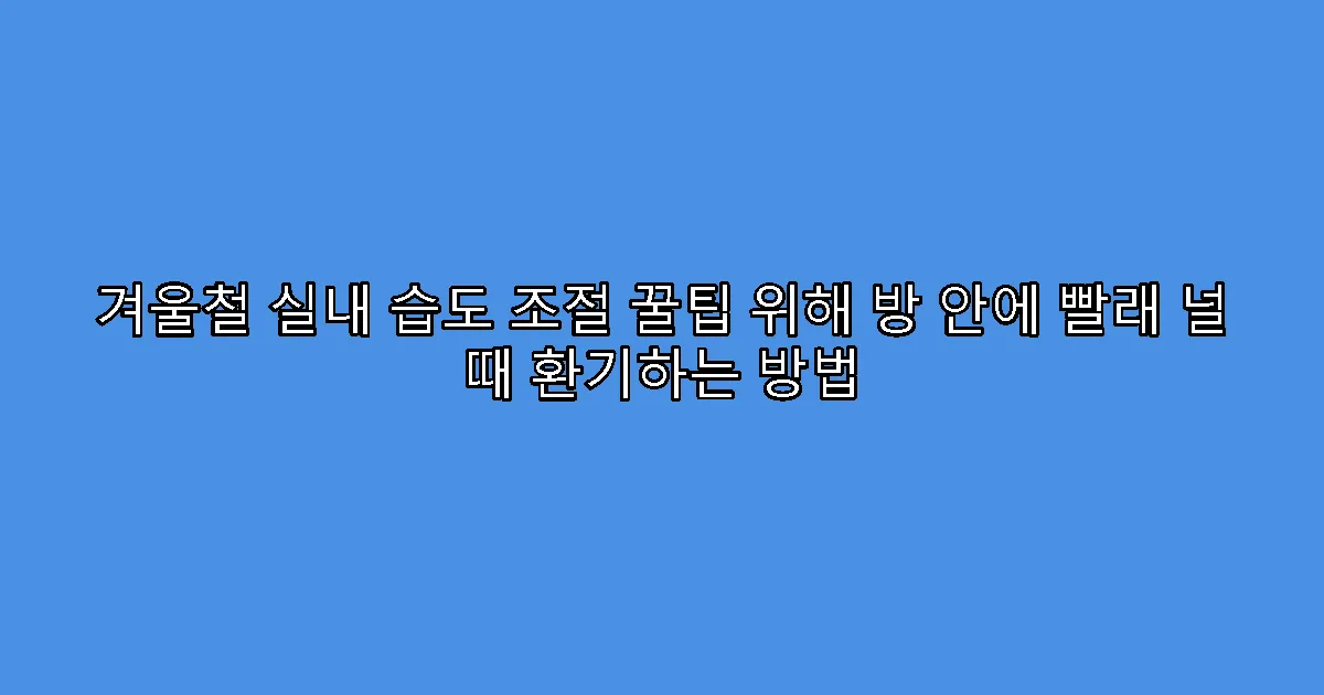겨울철 실내 습도 조절 꿀팁 위해 방 안에 빨래 널 때 환기하는 방법