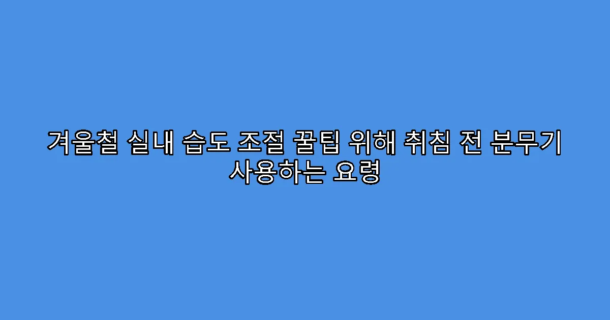 겨울철 실내 습도 조절 꿀팁 위해 취침 전 분무기 사용하는 요령
