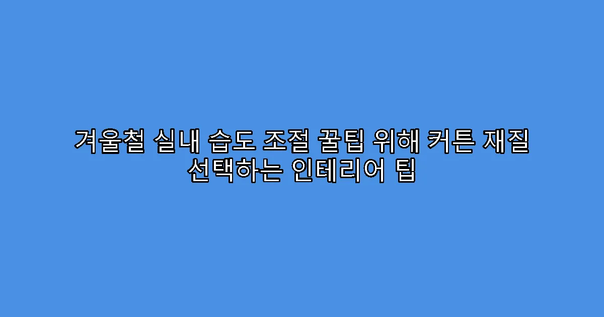 겨울철 실내 습도 조절 꿀팁 위해 커튼 재질 선택하는 인테리어 팁
