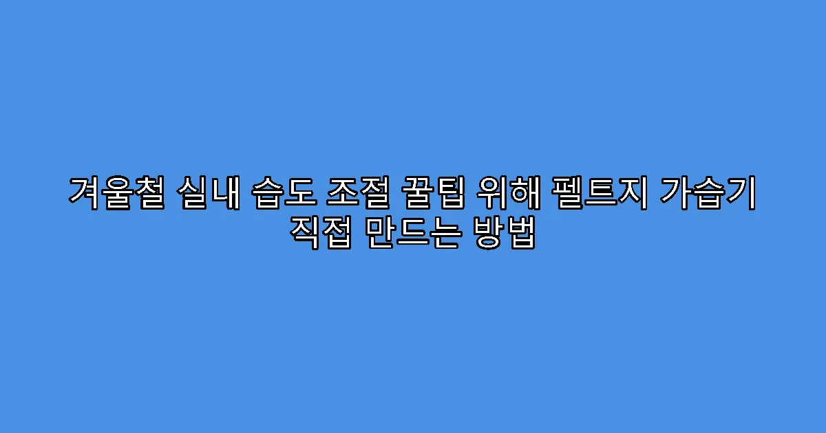 겨울철 실내 습도 조절 꿀팁 위해 펠트지 가습기 직접 만드는 방법
