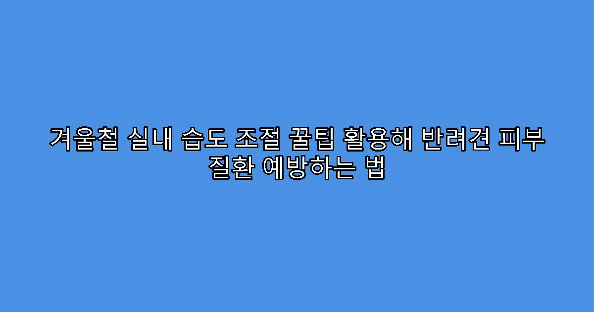 겨울철 실내 습도 조절 꿀팁 활용해 반려견 피부 질환 예방하는 법