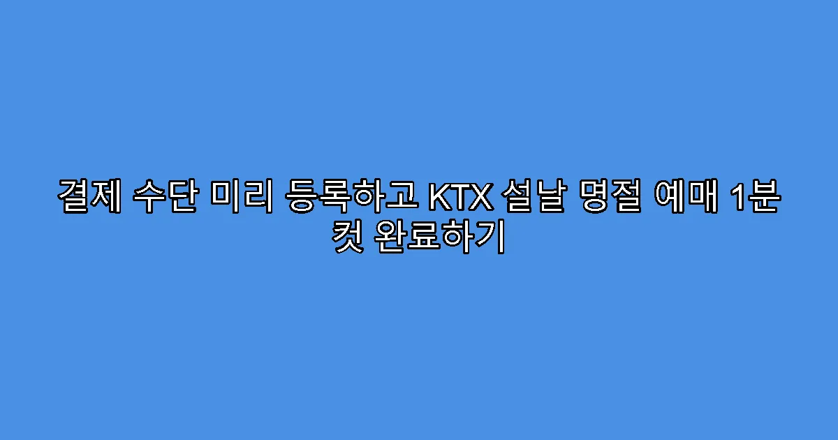 결제 수단 미리 등록하고 KTX 설날 명절 예매 1분 컷 완료하기