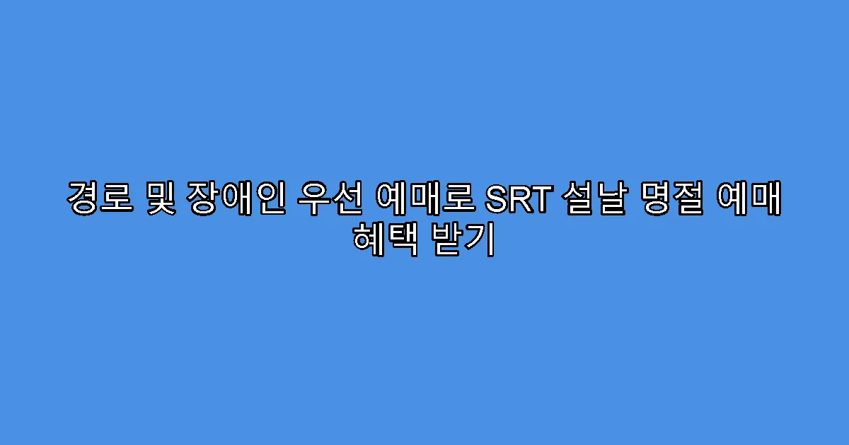 경로 및 장애인 우선 예매로 SRT 설날 명절 예매 혜택 받기