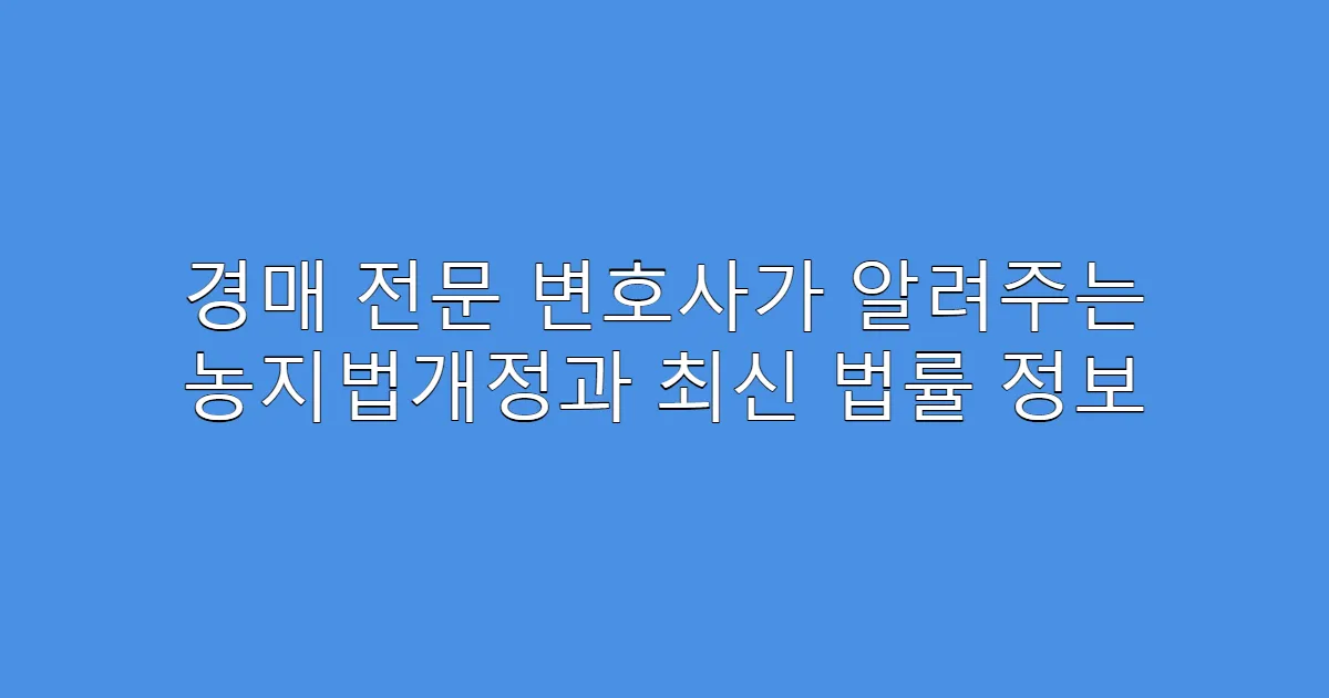 경매 전문 변호사가 알려주는 농지법개정과 최신 법률 정보