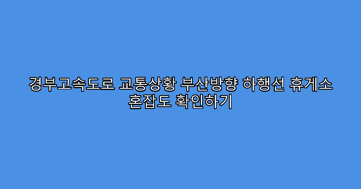 경부고속도로 교통상황 부산방향 하행선 휴게소 혼잡도 확인하기