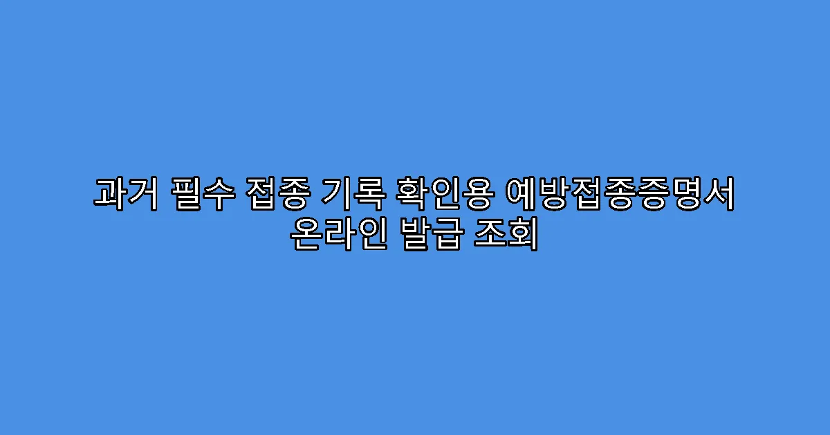 과거 필수 접종 기록 확인용 예방접종증명서 온라인 발급 조회