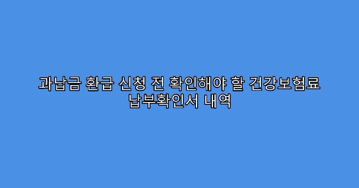 과납금 환급 신청 전 확인해야 할 건강보험료 납부확인서 내역