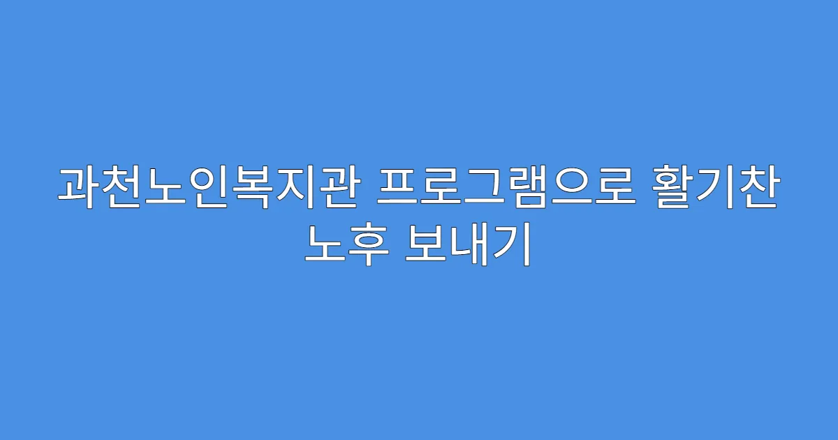 과천노인복지관 프로그램으로 활기찬 노후 보내기